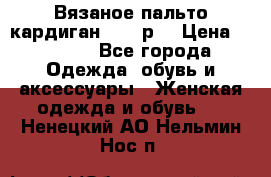 Вязаное пальто кардиган 44-46р. › Цена ­ 6 000 - Все города Одежда, обувь и аксессуары » Женская одежда и обувь   . Ненецкий АО,Нельмин Нос п.